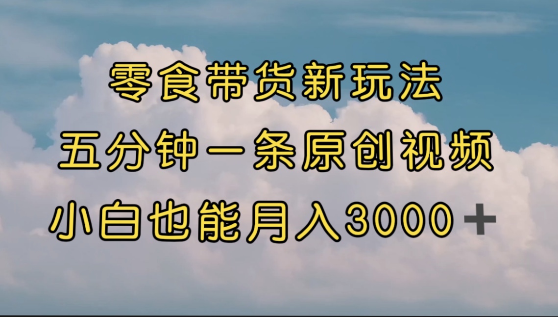 【7519】零食带货新玩法，5分钟一条原创视频，新手小白也能轻松月入3000+