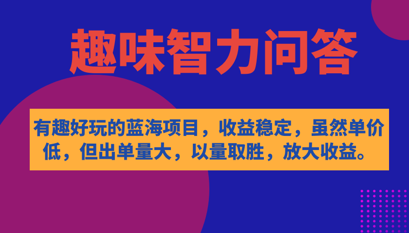 【7582】有趣好玩的蓝海项目，趣味智力问答，收益稳定，虽然客单价低，但出单量大