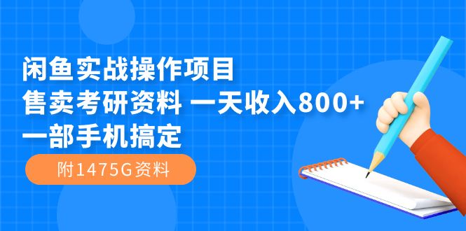 【7539】闲鱼实战操作项目，售卖考研资料 一天收入800+一部手机搞定（附1475G资料）