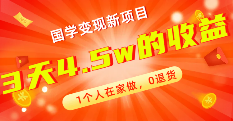 【7880】全新蓝海，国学变现新项目，1个人在家做，0退货，3天4.5w收益【178G资料】