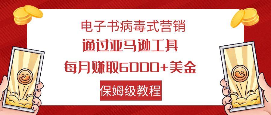 【7879】电子书病毒式营销 通过亚马逊工具每月赚6000+美金 小白轻松上手 保姆级教程