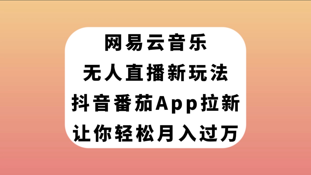 【7905】网易云音乐无人直播新玩法，抖音番茄APP拉新，让你轻松月入过万