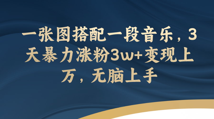 【7984】一张图搭配一段音乐，3天暴力涨粉3w+变现上万，无脑上手