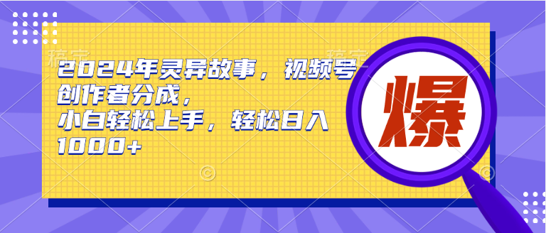 【9706】2024年灵异故事，视频号创作者分成，小白轻松上手