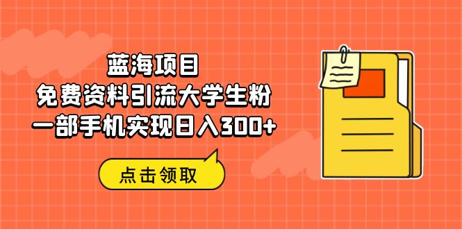 【6604】蓝海项目，免费资料引流大学生粉一部手机实现日入300+