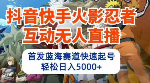 【9869】抖音快手火影忍者互动无人直播 蓝海赛道快速起号 日入5000+教程+软件+素材