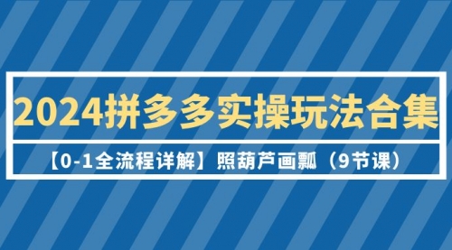 【9496】2024拼多多实操玩法合集【0-1全流程详解】照葫芦画瓢