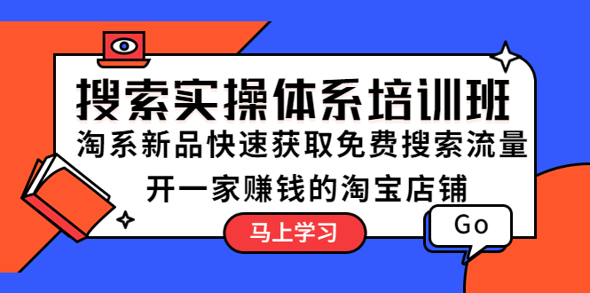 【5625】搜索实操体系培训班：淘系新品快速获取免费搜索流量 开一家赚钱的淘宝店铺