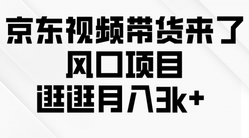 【9870】京东短视频带货来了，风口项目，逛逛月入3k+