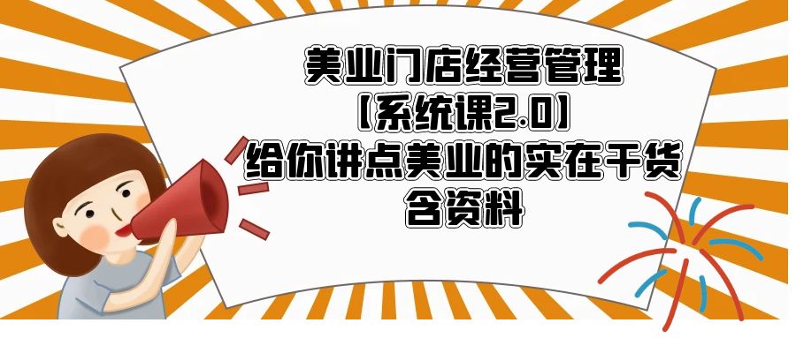 【5694】美业门店经营管理【系统课2.0】给你讲点美业的实在干货，含资料