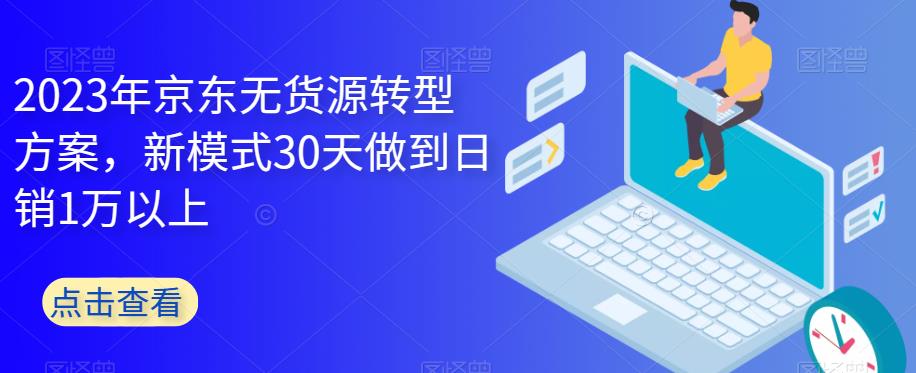 【6349】2023年京东无货源转型方案，新模式30天做到日销1万以上