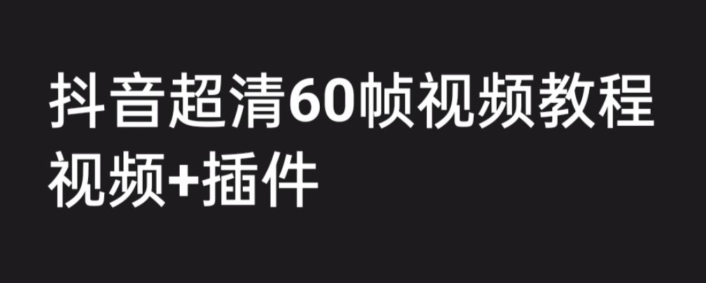 【6396】外面收费2300的抖音高清60帧视频教程，学会如何制作视频（教程+插件）