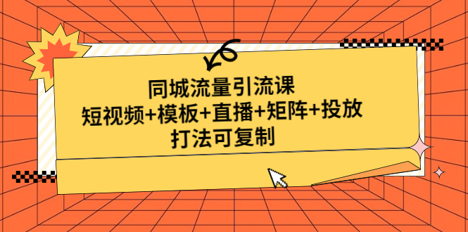 【4945】同城流量引流课：短视频+模板+直播+矩阵+投放，打法可复制