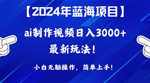 【9876】2024年蓝海项目，通过ai制作视频日入3000+，小白无脑操作