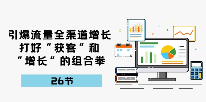 【10215】引爆流量 全渠 道增长，打好“获客”和“增长”的组合拳-26节