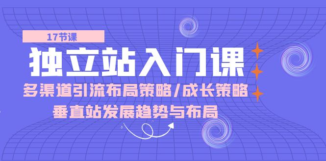 【10277】独立站入门课：多渠道 引流布局策略/成长策略/垂直站发展趋势与布局