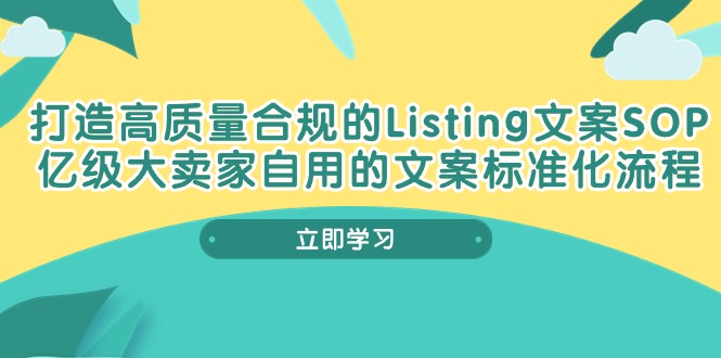 【10303】打造高质量合规Listing文案SOP，亿级大卖家自用的文案标准化流程