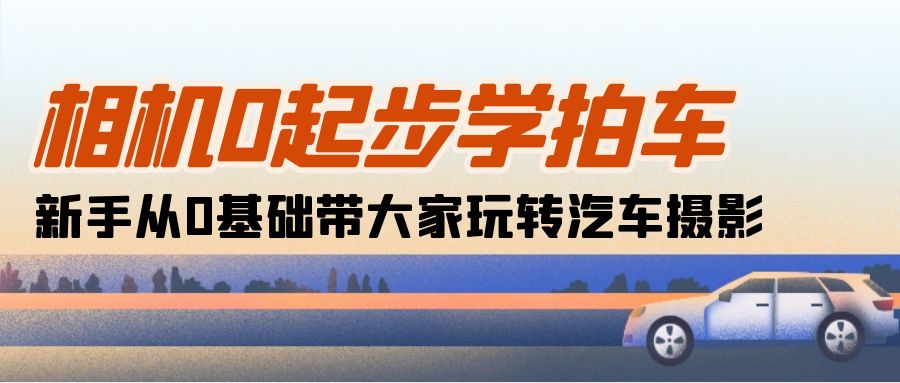 【10366】相机0起步学拍车：新手从0基础带大家玩转汽车摄影（18节课）