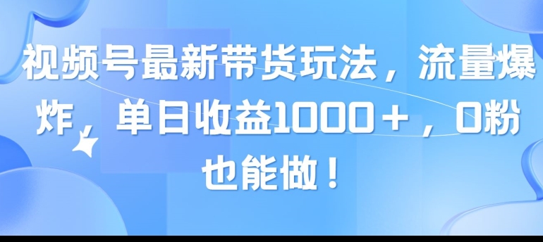 【10490】视频号最新带货玩法，流量爆炸，单日收益1000＋，0粉也能做！