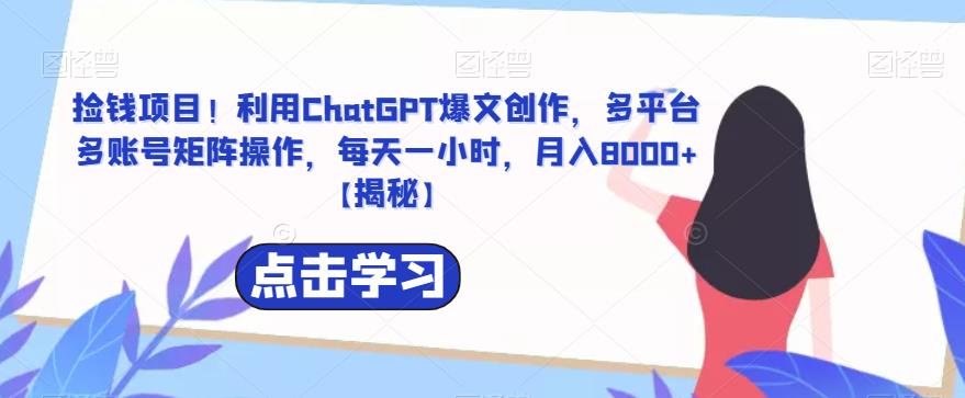 【6538】捡钱项目！利用ChatGPT爆文创作，多平台多账号矩阵操作，每天一小时，月入8000+