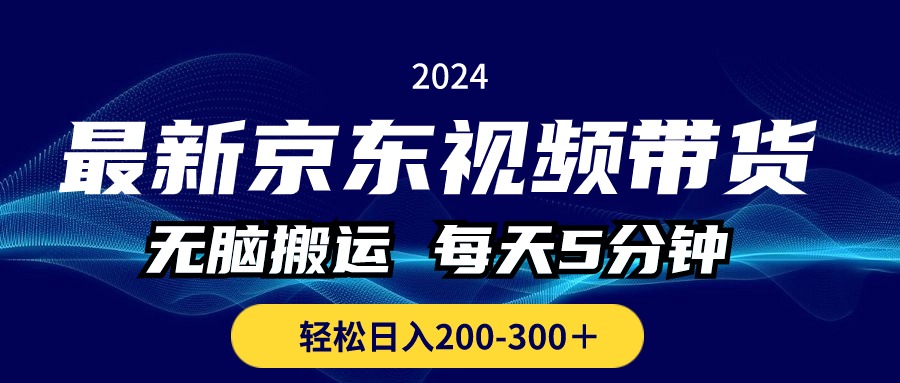 【10518】京东视频带货，无脑搬运，每天5分钟 ， 轻松日入200-300＋