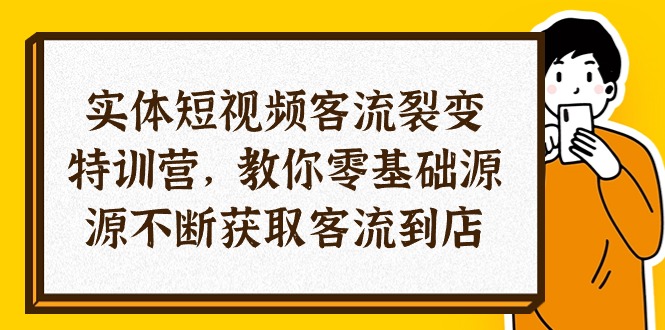 【10537】实体-短视频客流 裂变特训营，教你0基础源源不断获取客流到店