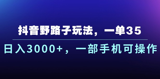 【10532】抖音野路子玩法，一单35.日入3000+，一部手机可操作