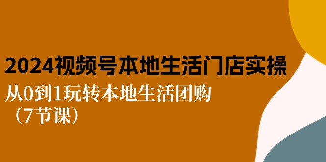 【10585】2024视频号短视频本地生活门店实操：从0到1玩转本地生活团购