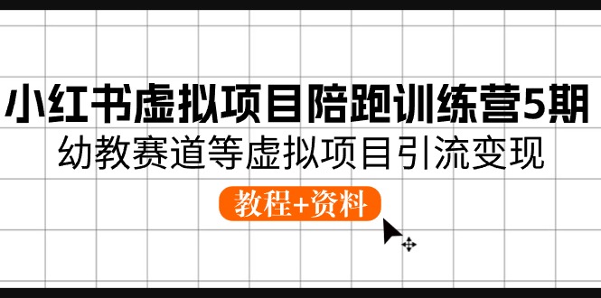 【10582】小红书虚拟项目陪跑训练营5，幼教赛道等虚拟项目引流变现 (教程+资料)