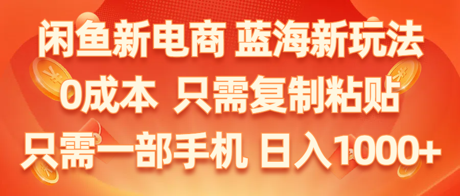 【10604】闲鱼新电商,蓝海新玩法,0成本,只需复制粘贴,小白轻松上手