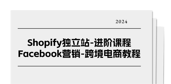 【10635】Shopify独立站-进阶课程-Facebook营销-跨境电商教程（25节）