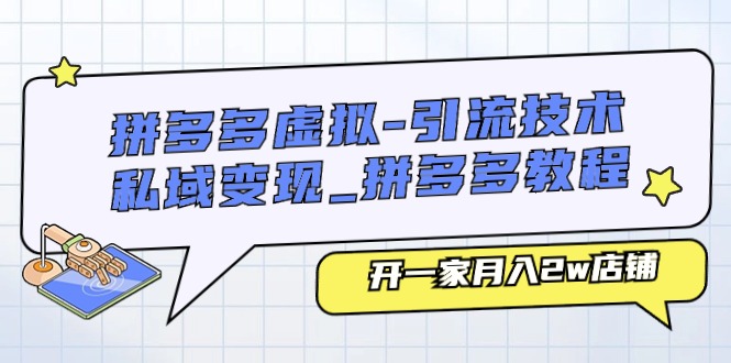 【10648】拼多多虚拟-引流技术与私域变现_拼多多教程：开一家月入2w店铺