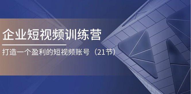 【10785】企业短视频训练营：打造一个盈利的短视频账号