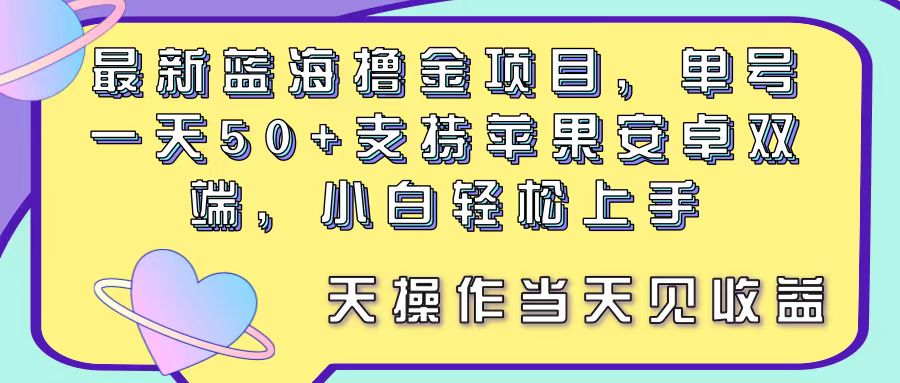 【10793】蓝海撸金项目，单号一天50+， 支持苹果安卓双端，小白轻松上手