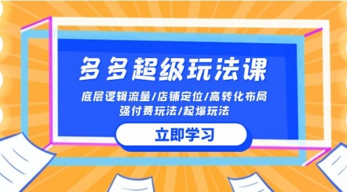 【9878】2024多多 超级玩法课 流量底层逻辑/店铺定位/高转化布局/强付费/起爆玩法