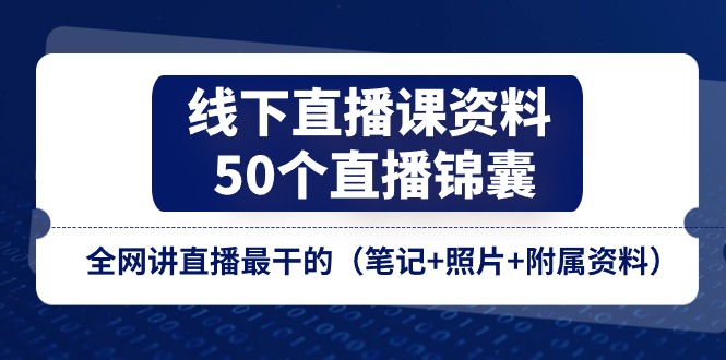 【10813】线下直播课资料、50个-直播锦囊，全网讲直播最干的（笔记+照片+附属资料）