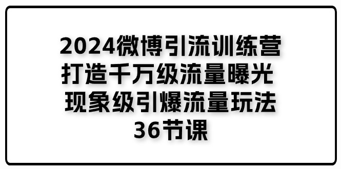 【10825】2024微博引流训练营「打造千万级流量曝光 现象级引爆流量玩法」