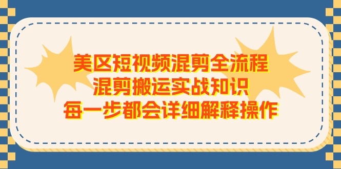 【10824】美区短视频混剪全流程，混剪搬运实战知识，每一步都会详细解释操作