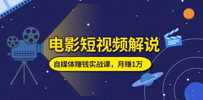 【10853】电影短视频解说，自媒体赚钱实战课，教你做电影解说短视频，月赚1万