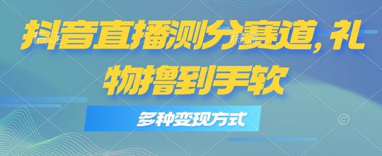 【10844】抖音直播测分赛道，多种变现方式，轻松日入1000+