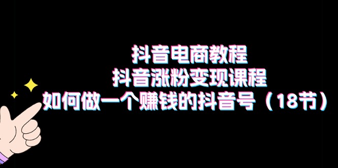 【10892】抖音电商教程：抖音涨粉变现课程：如何做一个赚钱的抖音号