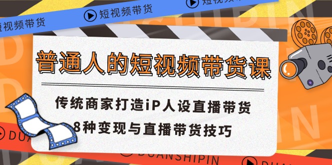 【10929】普通人的短视频带货课 传统商家打造iP人设直播带货 8种变现与直播带货技巧