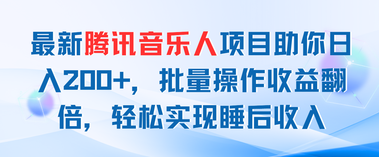 【10933】最新腾讯音乐人项目助你日入200+，批量操作收益翻倍