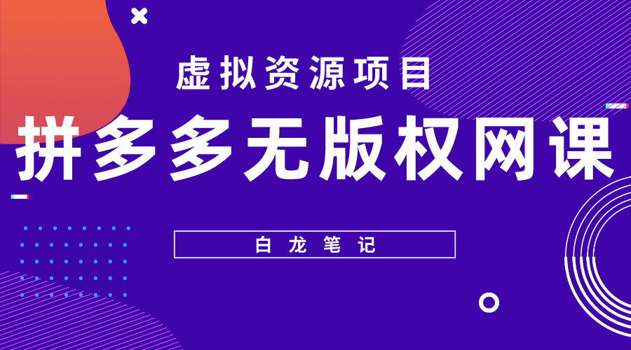 【5594】【白龙笔记】拼多多无版权网课项目，月入5000的长项目，玩法详细拆解