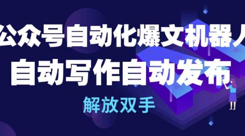 【9908】公众号流量主自动化爆文机器人，自动写作自动发布，解放双手