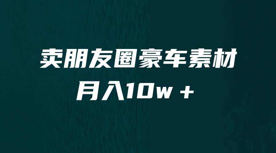 【6614】卖朋友圈素材，月入10w＋，小众暴利的赛道，谁做谁赚钱（教程+素材）