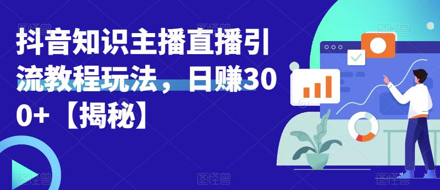 【6400】宝哥抖音知识主播直播引流教程玩法，日赚300+【揭秘】