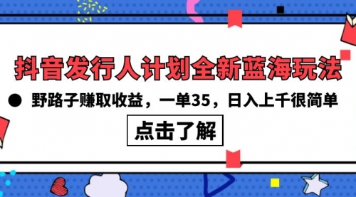 【9910】抖音发行人计划全新蓝海玩法，野路子赚取收益，一单35