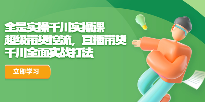 【6616】全是实操千川实操课，超级带货控流，直播带货 千川全面实战打法