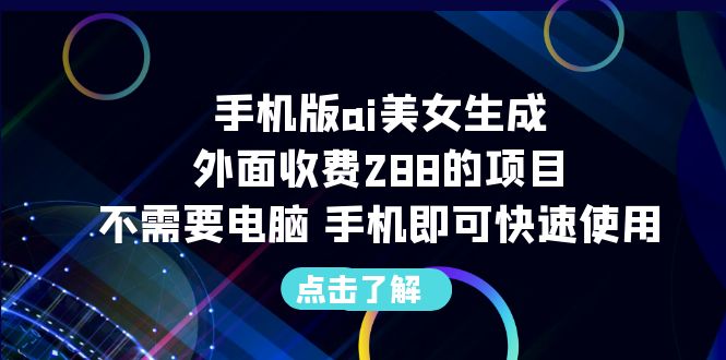 【6588】手机版ai美女生成-外面收费288的项目，不需要电脑，手机即可快速使用